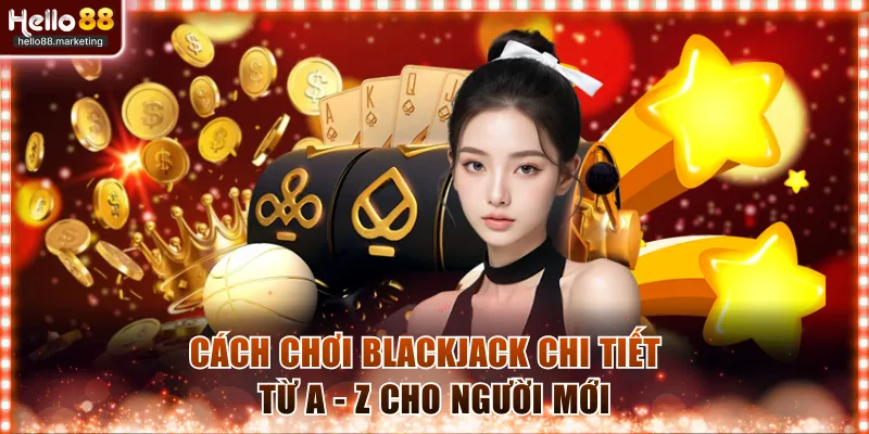 Cách chơi Blackjack chi tiết từ A - Z 
