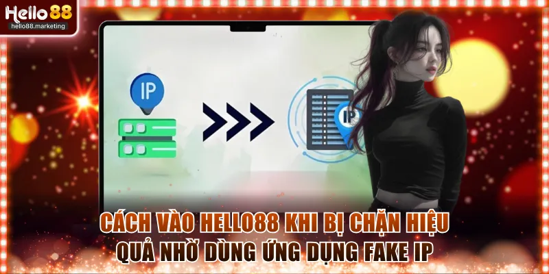 Cách vào Hello88 khi bị chặn hiệu quả nhờ dùng ứng dụng fake IP