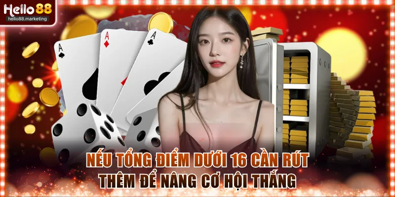 Nếu tổng điểm dưới 16 bạn nên rút thêm để tránh bài quá thấp 