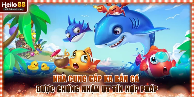 Nhà cung cấp KA bắn cá được chứng nhận uy tín hợp pháp