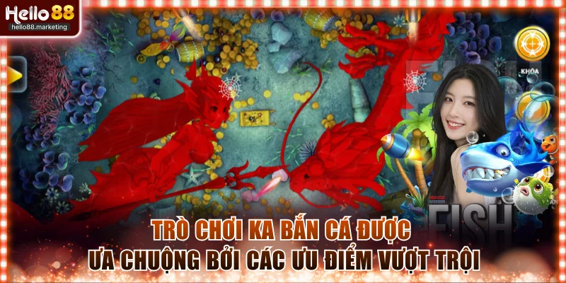 Trò chơi KA bắn cá được ưa chuộng bởi các ưu điểm vượt trội